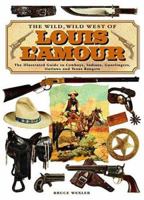 The Wild, Wild West Of Louis L'amour: The Illustrated Guide To Cowboys, Indians, Gunslingers, Outlaws And Texas Rangers 0762423579 Book Cover