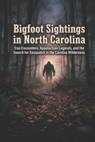 Bigfoot Sightings in North Carolina: True Encounters, Appalachian Legends, and the Search for Sasquatch in the Carolina Wilderness B0GSFCB8W5 Book Cover