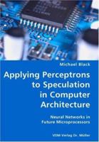 Applying Perceptrons to Speculation in Computer Architecture: Neural Networks in Future Microprocessors 3836425963 Book Cover
