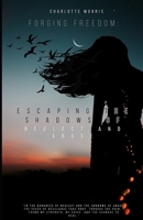 Forging Freedom:: Escaping the Shadows of Neglect and Abuse B0CD13RKX1 Book Cover