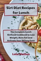 Sirt Diet Recipes for Lunch: The Complete Lunch Sirtfood Cookbook to Lose Weight, Burn Fat and Activate Your Skinny Gene 180186750X Book Cover