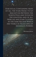 Star Atlas, Containing Maps of All the Stars From 1 to 6.5 Magnitude Between the North Pole and 34 South Declination, and of All Nebulae and Star Clusters in the Same Region Which Are Visible in Teles 1015897711 Book Cover
