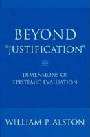 Beyond "Justification": Dimensions of Epistemic Evaluation 0801473322 Book Cover
