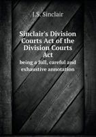 Sinclair's Division Courts Act of the Division Courts ACT Being a Full, Careful and Exhaustive Annotation 5518757700 Book Cover