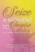 Seize A Moment To Inspire: 30 Day Affirmation Meditation Journal 0692892109 Book Cover