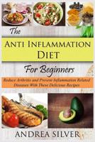 The Anti Inflammation Diet for Beginners: Reduce Arthritis and Prevent Inflammation Diseases With These Delicious Recipes 1548033340 Book Cover