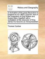 A Vindication of the Great Revolution in England in A.D. Mdclxxxviii.: And of the Characters of King William and Queen Mary; Together with a ... by the Author of the Complete History of 1145764886 Book Cover