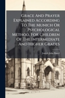 Grace And Prayer Explained According To The Munich Or Psychological Method, For Children Of The Intermediate And Higher Grades 1024548333 Book Cover