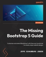 The Missing Bootstrap 5 Guide: Customize and extend Bootstrap 5 with Sass and JavaScript to create unique website designs 180107643X Book Cover