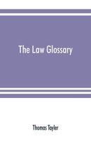 The Law Glossary: Being A Selection Of The Greek, Latin, Saxon, French, Norman And Italian Sentences, Phrases, And Maxims, Found In The Leading English And American Reports, And Elementary Works 1016907567 Book Cover