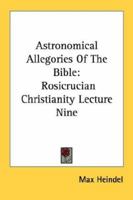 Astronomical Allegories Of The Bible: Rosicrucian Christianity Lecture Nine 1497930251 Book Cover