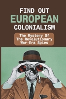 Find Out European Colonialism: The Mystery Of The Revolutionary War-Era Spies: Spies In History null Book Cover