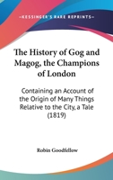 The History Of Gog And Magog, The Champions Of London: Containing An Account Of The Origin Of Many Things Relative To The City, A Tale 1165654164 Book Cover