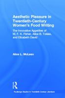 Aesthetic Pleasure in Twentieth-Century Women's Food Writing: The Innovative Appetites of M.F.K. Fisher, Alice B. Toklas, and Elizabeth David 041570331X Book Cover