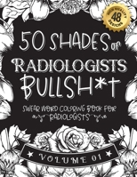 50 Shades of Radiologists Bullsh*t: Swear Word Coloring Book For Radiologists: Funny gag gift for Radiologists w/ humorous cusses & snarky sayings Rad B08RZBGMKV Book Cover