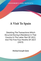 A Visit To Spain: Detailing The Transactions Which Occurred During A Residence In That Country In The Latter Part Of 1822, And The First Four Months Of 1823 1164556045 Book Cover