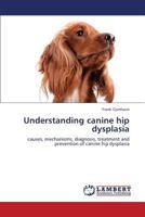 Understanding canine hip dysplasia: causes, mechanisms, diagnosis, treatment and prevention of canine hip dysplasia 365931594X Book Cover