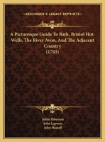 A Picturesque Guide To Bath, Bristol Hot-Wells, The River Avon, And The Adjacent Country 1436743834 Book Cover