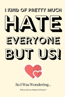 I Kind of Pretty Much Hate Everyone but Us! So I Was Wondering Will you be my Matron of Honor: Matron of Honor Proposal,Matron of Honor Invite, Matron of Honor Planner,Funny Matron of Honor Gifts 1695276345 Book Cover