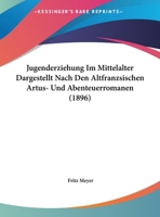 Jugenderziehung Im Mittelalter Dargestellt Nach Den Altfranzsischen Artus- Und Abenteuerromanen (1896) 1161792899 Book Cover