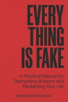 Everything is Fake: A Practical Manual for Dismantling Illusions and Reclaiming Your Life B0H9M6ZJVP Book Cover