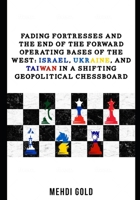 Fading Fortresses and the End of the Forward Operating Bases of the West: Israel, Ukraine, and Taiwan in a Shifting Geopolitical Chessboard B0CNS3F1QZ Book Cover