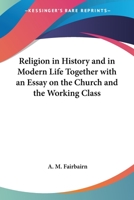 Religion in History and in Modern Life: Together With an Essay on the Church and the Working Classes 1725296624 Book Cover