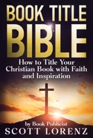 Book Title Bible: How to Title Your Christian Book with Faith and Inspiration B0GN2KXMB6 Book Cover