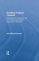 Creating Tropical Yankees: Social Science Textbooks and U.S. Ideological Control in Puerto Rico, 1898-1908 1138880108 Book Cover