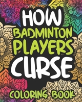 How Badminton Players Curse: Swearing Coloring Book For Adults, Funny Badmintonist Gift For Women Or Men B08M87RWY4 Book Cover