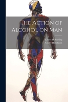 The Action of Alcohol on Man 1021416207 Book Cover