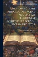 Salomonis Glassii Philologiae Sacrae Nucleus Ad Lectionem Scripturae Sacrae ... Necessarius 1021444294 Book Cover