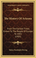 The History Of Arizona: From The Earliest Times Known To The People Of Europe To 1903 1437074820 Book Cover