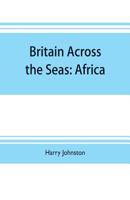 Britain Across the Seas: Africa; A History and Description of the British Empire in Africa 9353703786 Book Cover