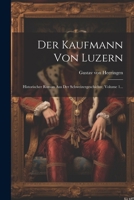 Der Kaufmann Von Luzern: Historischer Roman Aus Der Schweizergeschichte, Volume 1... (German Edition) 1022398768 Book Cover