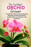 THE CONFIDENT ORCHID GROWER: A Complete Guide to Growing, Watering, Repotting, and Blooming Vibrant Orchids Indoors and Outdoors with Confidence B0FGW2G25X Book Cover