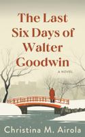 The Last Six Days of Walter Goodwin 0991444426 Book Cover