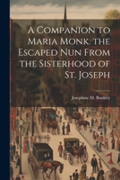 A Companion to Maria Monk. the Escaped Nun From the Sisterhood of St. Joseph 1021322776 Book Cover
