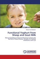 Functional Yoghurt from Sheep and Goat Milk: Natural Goodness of Several Bioactive Compounds No Fear of Heart Disease, Suitable for Lactose Intolerants with CLA 3659210307 Book Cover