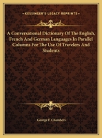 A Conversational Dictionary Of The English, French And German Languages In Parallel Columns For The Use Of Travelers And Students 1163312533 Book Cover