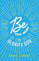 Be Your Brand to Glorify God: A Christian Guide to Building a Personal Brand B0FCYQVKH5 Book Cover