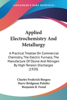 Applied Electrochemistry And Metallurgy: A Practical Treatise On Commercial Chemistry, The Electric Furnace, The Manufacture Of Ozone And Nitrogen By High-Tension Discharges 110401954X Book Cover