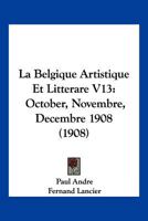 La Belgique Artistique Et Litterare V13: October, Novembre, Decembre 1908 (1908) 1161023704 Book Cover