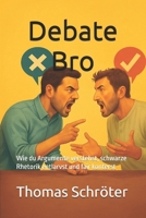 Debate Bro: Wie du Argumente verstehst, schwarze Rhetorik entlarvst und fair konterst Kommunikation auf Augenhöhe, rhetorische Fairness, ... Argumentkompetenz (German Edition) B0FFYML2XJ Book Cover