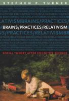 Brains/Practices/Relativism: Social Theory after Cognitive Science 0226817407 Book Cover