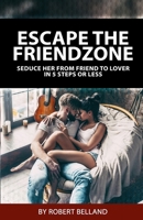 Escape The Friendzone: Seduce Her From Friend To Lover In 5 Steps Or Less (Get The Girl Series) (Volume 1) 1927449081 Book Cover