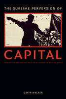 The Sublime Perversion of Capital: Marxist Theory and the Politics of History in Modern Japan 0822361604 Book Cover