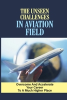 The Unseen Challenges In Aviation Field: Overcome And Accelerate Your Career To A Much Higher Place: Create A Career Acceleration Strategy null Book Cover