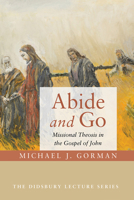 Abide and Go: Missional Theosis in the Gospel of John (The Didsbury Lecture Series Book 0) 1532615450 Book Cover