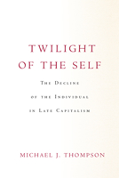Twilight of the Self: The Decline of the Individual in Late Capitalism 1503632458 Book Cover